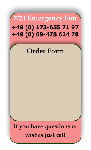 7/24 Emergency Fon +49 (0) 173-655 71 97 +49 (0) 69-478 624 78 Order Form If you have questions or wishes just call